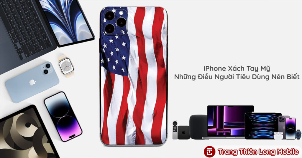 Tìm Hiểu iPhone Xách Tay Mỹ - Hé Lộ Những Điều Mà Người Tiêu Dùng Nên Biết